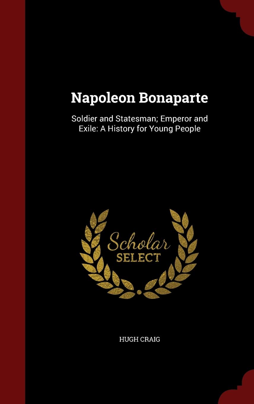 Napoleon Bonaparte: Soldier and Statesman; Emperor and Exile: A History for Young People Memories