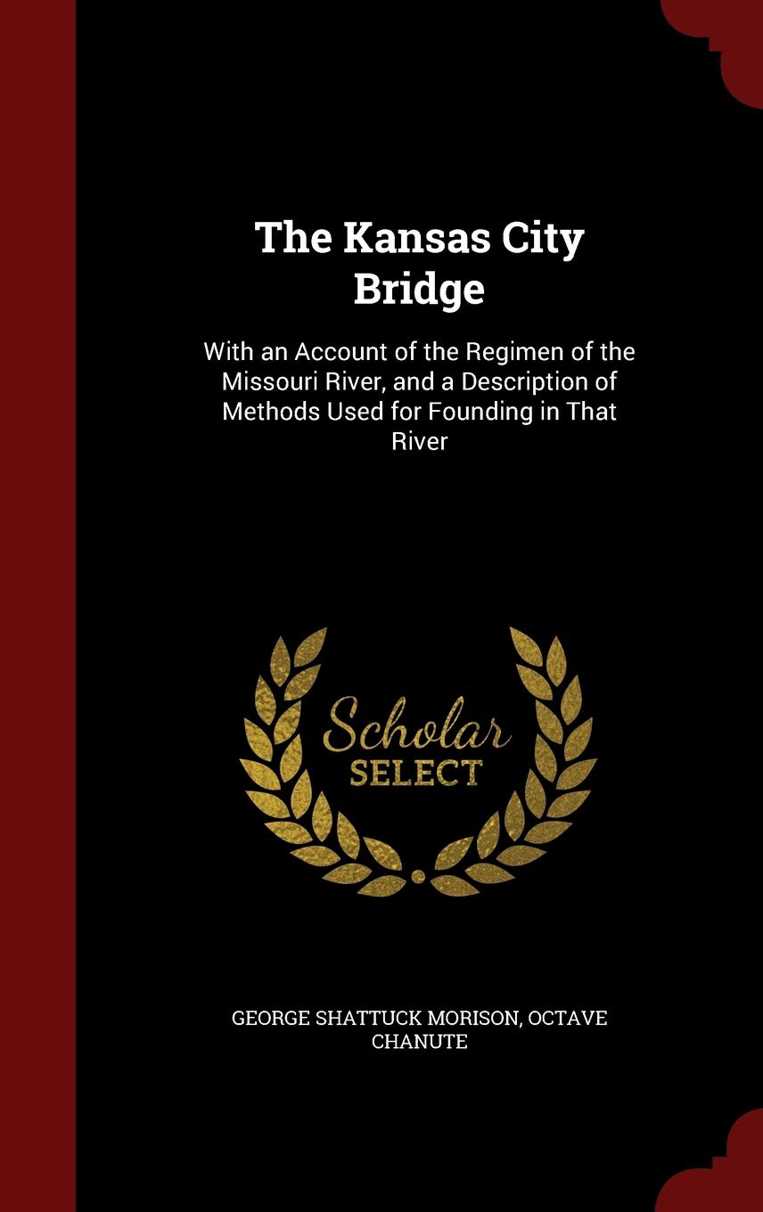 The Kansas City Bridge: With an Account of the Regimen of the Missouri River, and a Description of Methods Used for Founding in That River Business & Technology