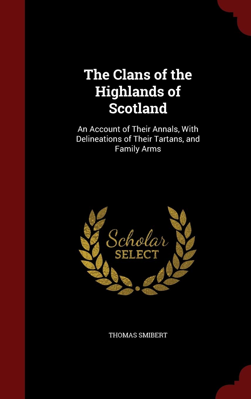 The Clans of the Highlands of Scotland: An Account of Their Annals, With Delineations of Their Tartans, and Family Arms Politics & History