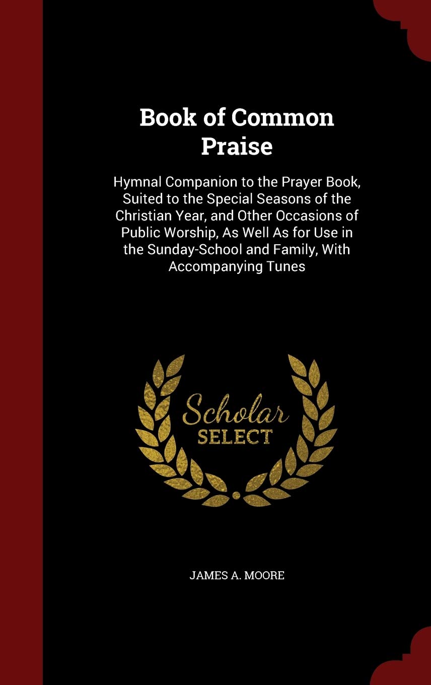 Book of Common Praise: Hymnal Companion to the Prayer Book, Suited to the Special Seasons of the Christian Year, and Other Occasions of Public ... and Family, with Accompanying Tunes book
