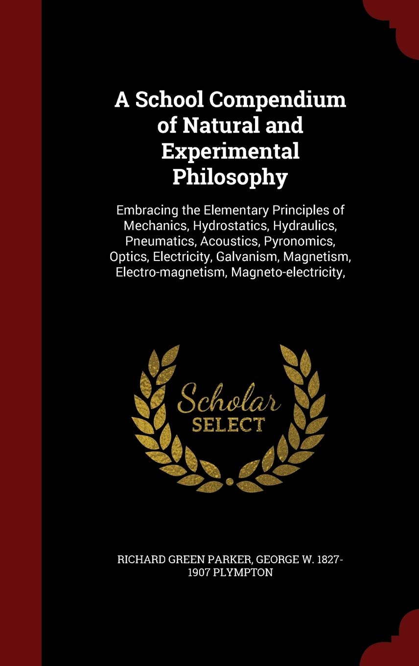 A School Compendium of Natural and Experimental Philosophy: Embracing the Elementary Principles of Mechanics, Hydrostatics, Hydraulics, Pneumatics, ... Electro-magnetism, Magneto-electricity, Business & Technology