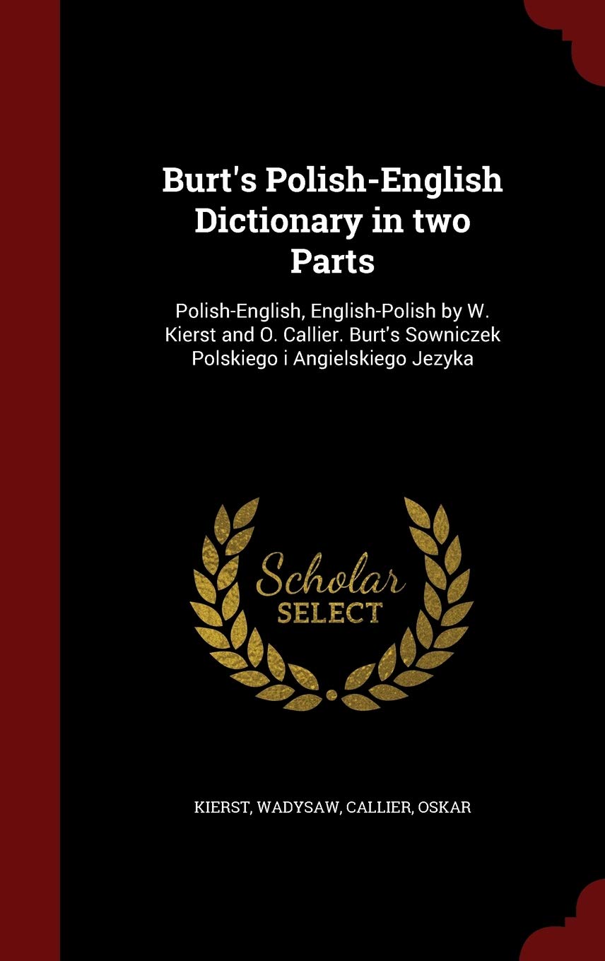 Burt's Polish-English Dictionary in two Parts: Polish-English, English-Polish by W. Kierst and O. Callier. Burt's Sowniczek Polskiego i Angielskiego Jezyka Politics & History