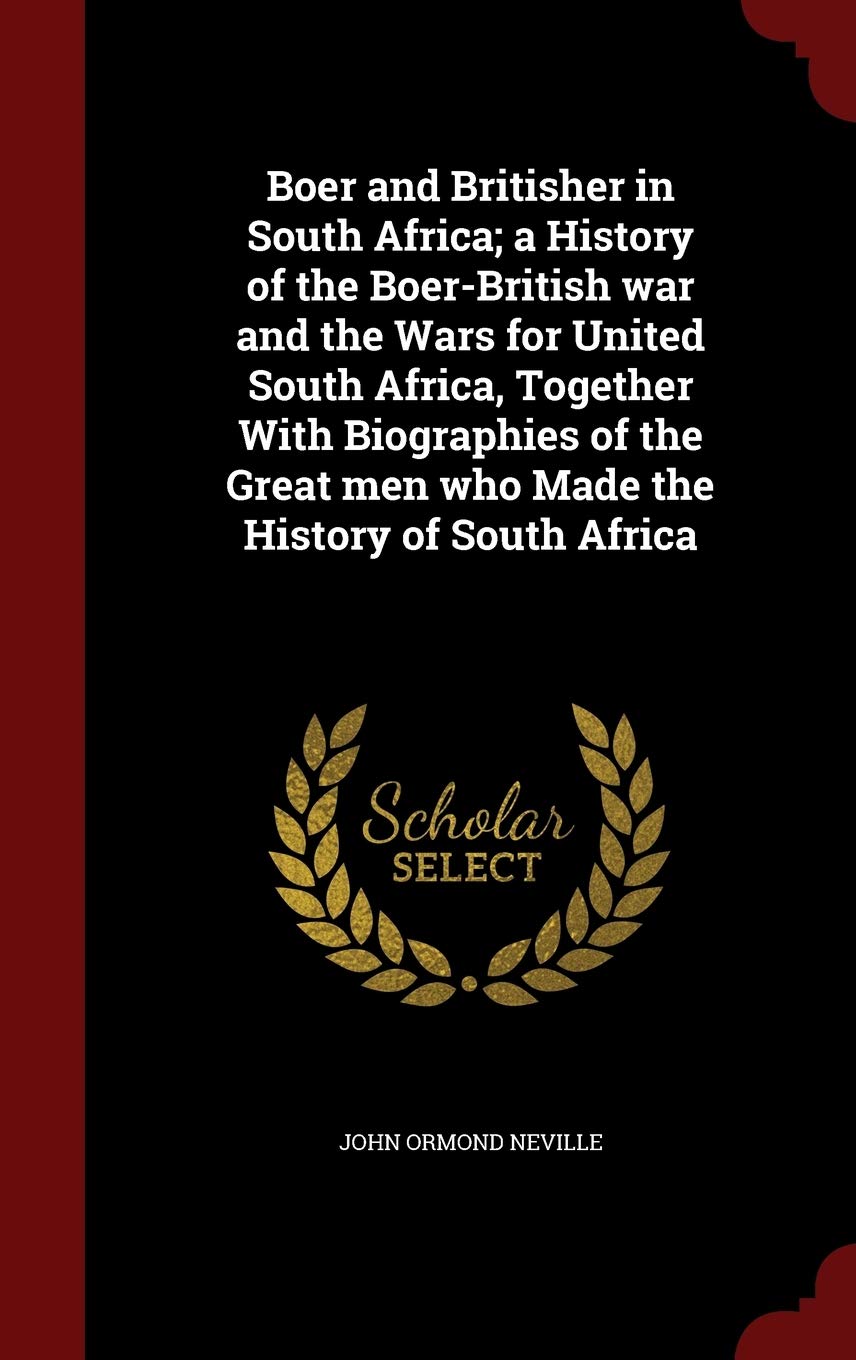 Boer and Britisher in South Africa; A History of the Boer-British War and the Wars for United South Africa, Together with Biographies of the Great Men Who Made the History of South Africa Politics & History