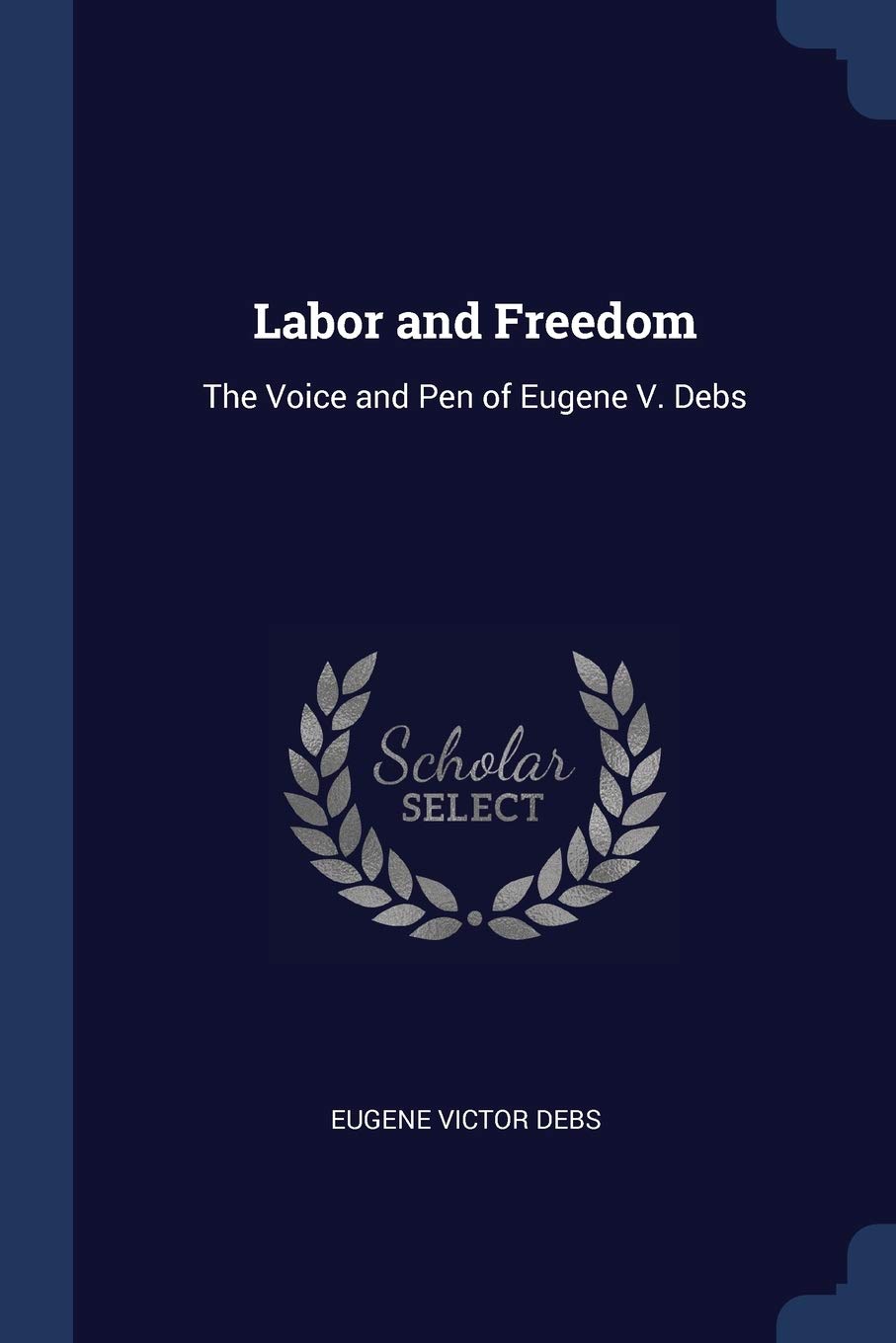 Labor and Freedom: The Voice and Pen of Eugene V. Debs Business, Finance & Career