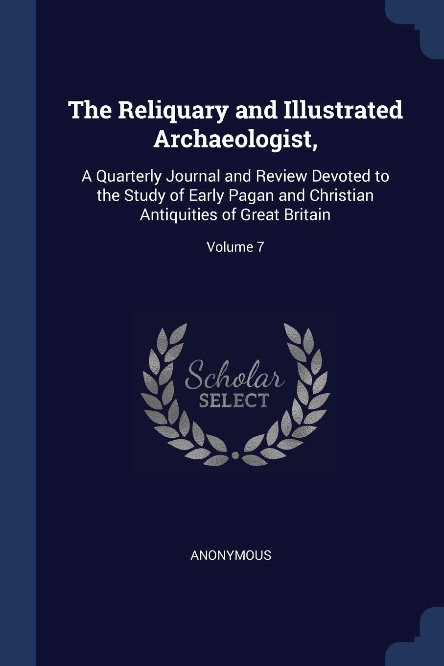 The Reliquary and Illustrated Archaeologist,: A Quarterly Journal and Review Devoted to the Study of Early Pagan and Christian Antiquities of Great Britain; Volume 7 Politics & History