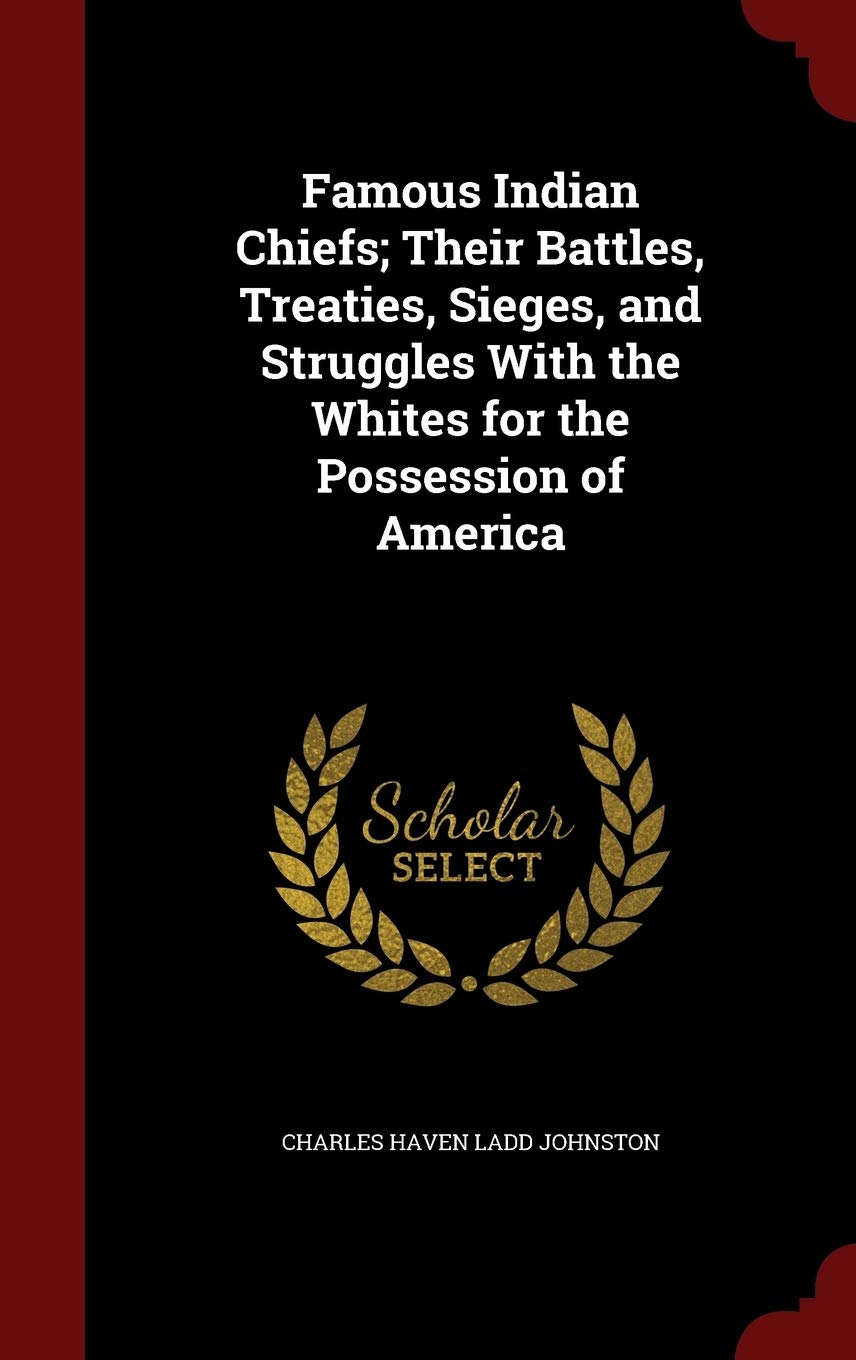 Famous Indian Chiefs; Their Battles, Treaties, Sieges, and Struggles With the Whites for the Possession of America Politics & History