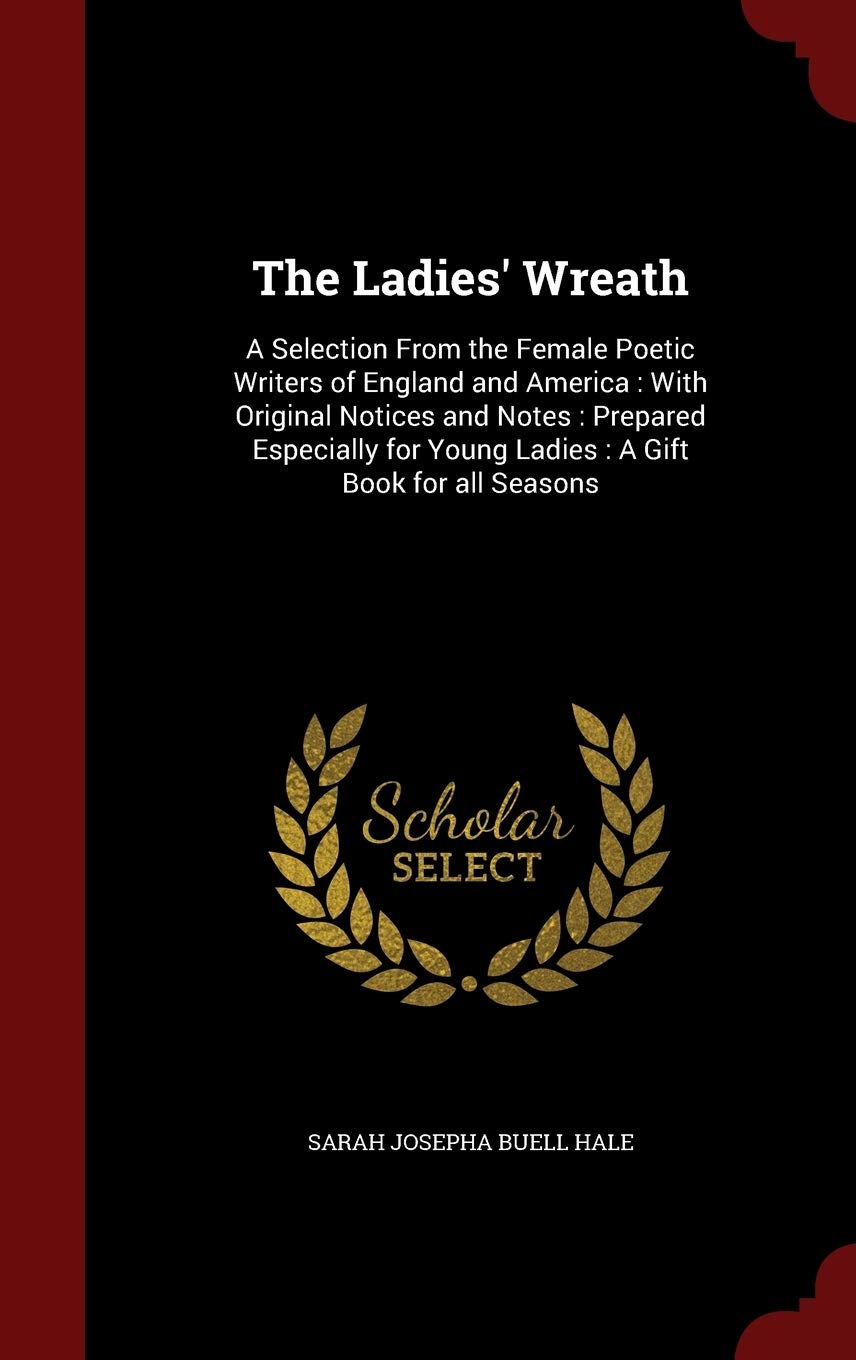 The Ladies' Wreath: A Selection From the Female Poetic Writers of England and America: With Original Notices and Notes: Prepared Especially for Young Ladies: A Gift Book for all Seasons Poetry