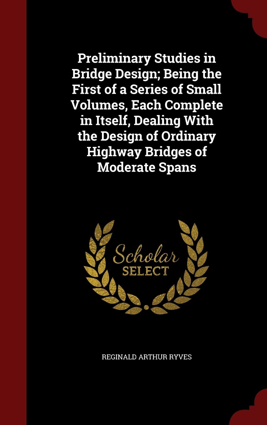 Preliminary Studies in Bridge Design; Being the First of a Series of Small Volumes, Each Complete in Itself, Dealing With the Design of Ordinary Highway Bridges of Moderate Spans Business & Technology