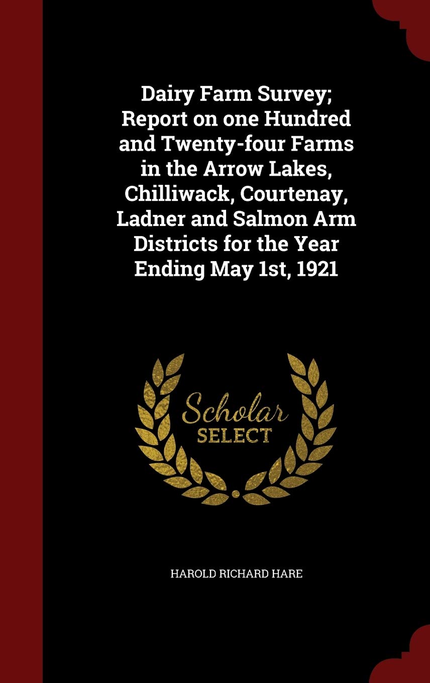 Dairy Farm Survey; Report on one Hundred and Twenty-four Farms in the Arrow Lakes, Chilliwack, Courtenay, Ladner and Salmon Arm Districts for the Year Ending May 1st, 1921 Politics & History
