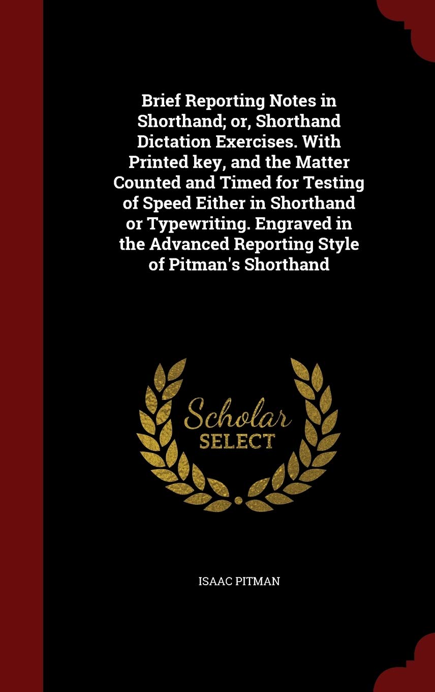 Brief Reporting Notes in Shorthand; or, Shorthand Dictation Exercises. With Printed key, and the Matter Counted and Timed for Testing of Speed Either ... Reporting Style of Pitman's Shorthand Business, Finance & Career