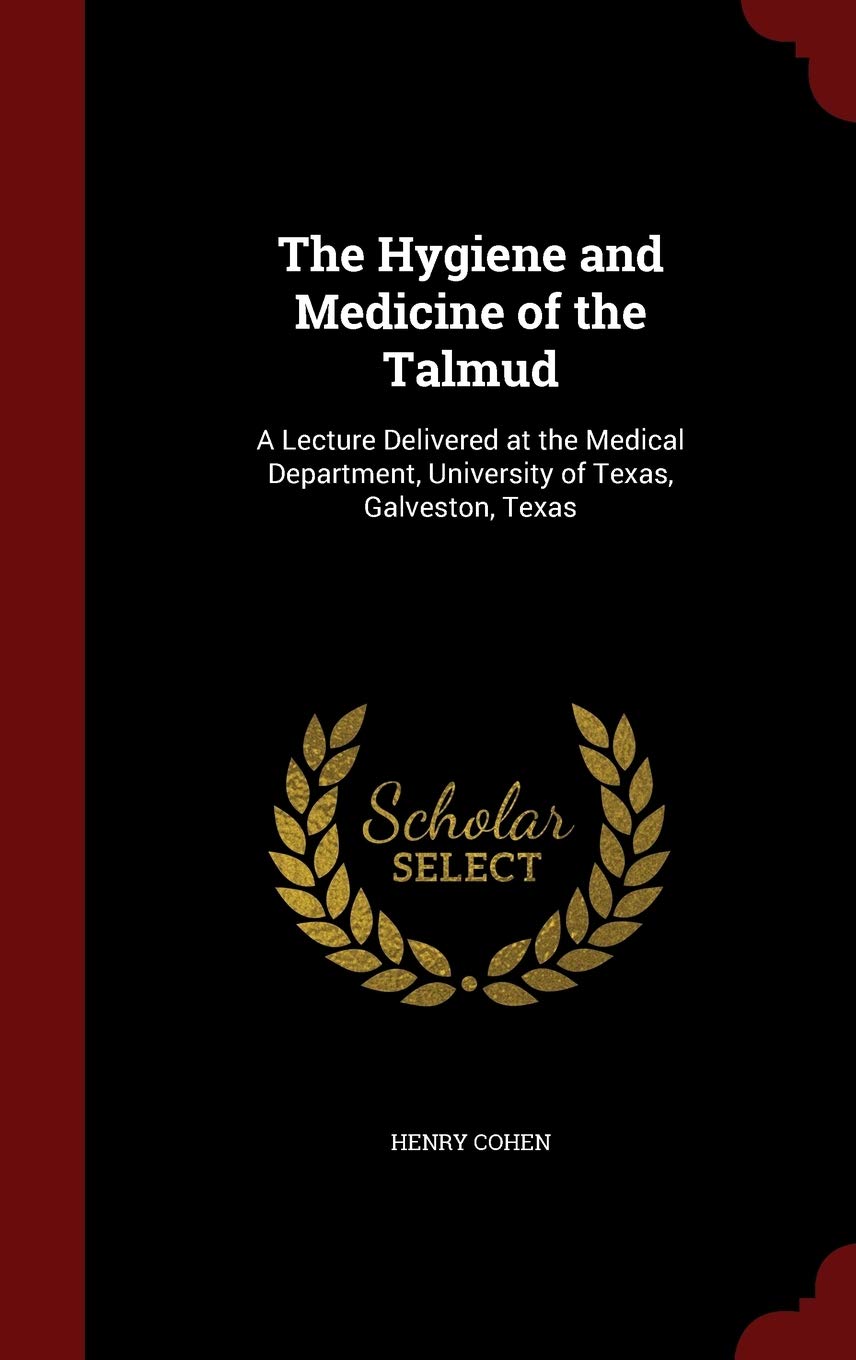 The Hygiene and Medicine of the Talmud: A Lecture Delivered at the Medical Department, University of Texas, Galveston, Texas Politics & History