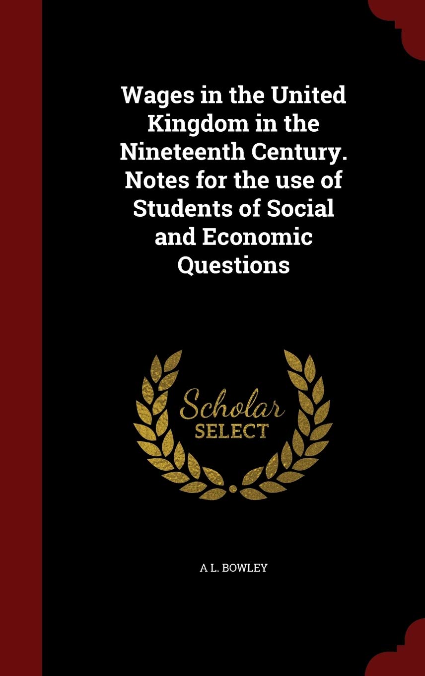 Wages in the United Kingdom in the Nineteenth Century. Notes for the Use of Students of Social and Economic Questions Politics & History