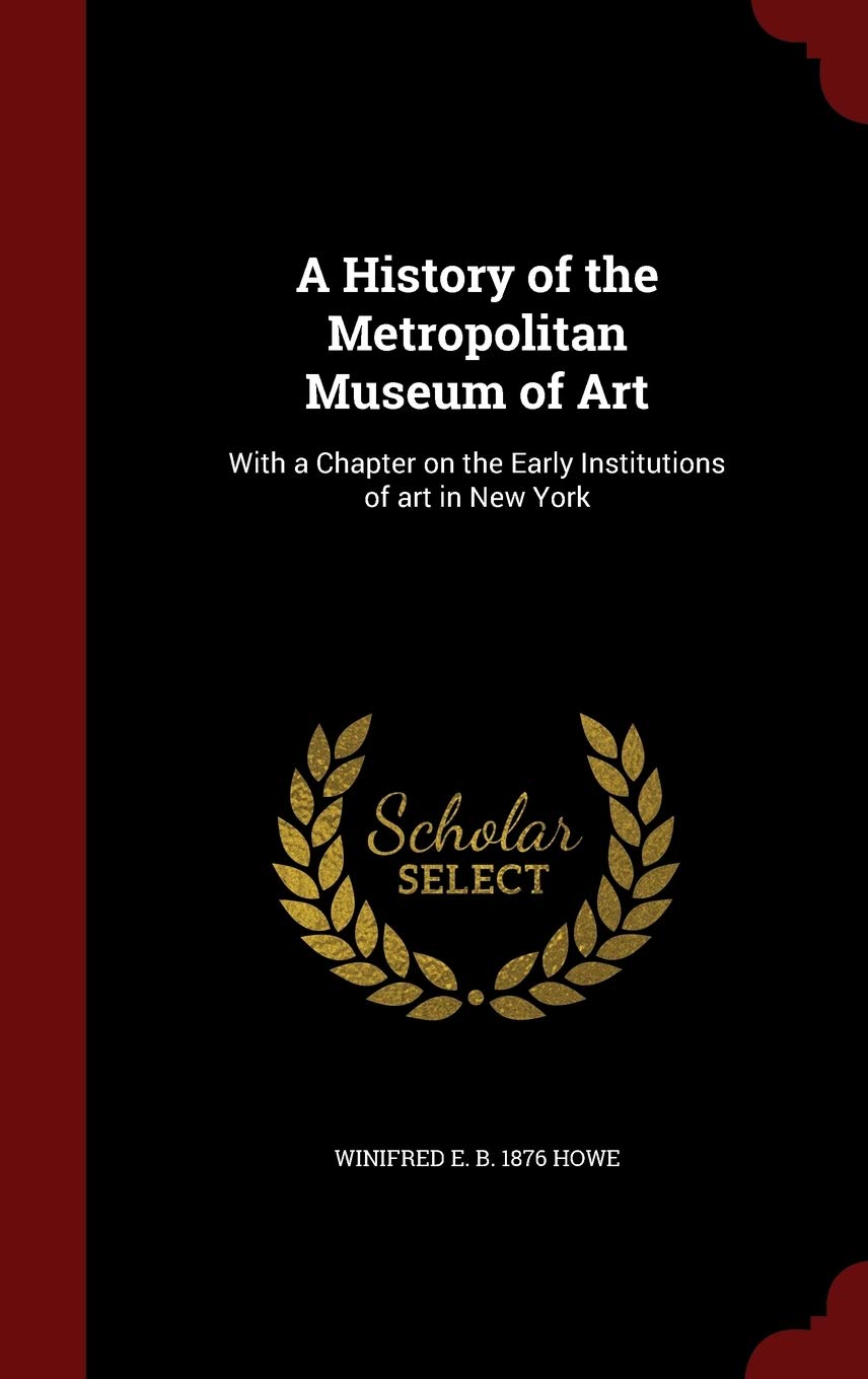 A History of the Metropolitan Museum of Art: With a Chapter on the Early Institutions of Art in New York Politics & History