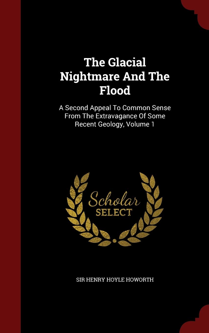 The Glacial Nightmare And The Flood: A Second Appeal To Common Sense From The Extravagance Of Some Recent Geology, Volume 1 Politics & History