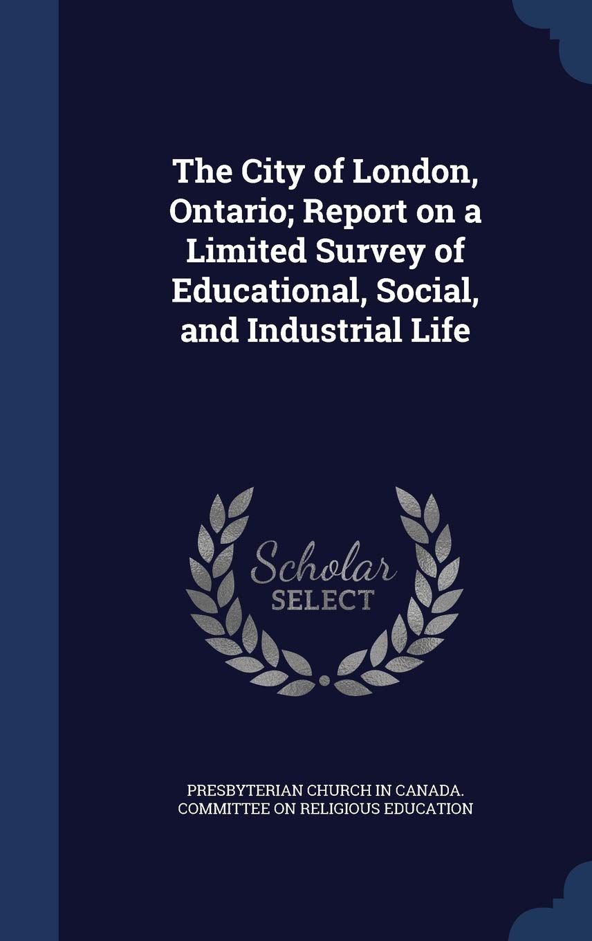 The City of London, Ontario; Report on a Limited Survey of Educational, Social, and Industrial Life Politics & History
