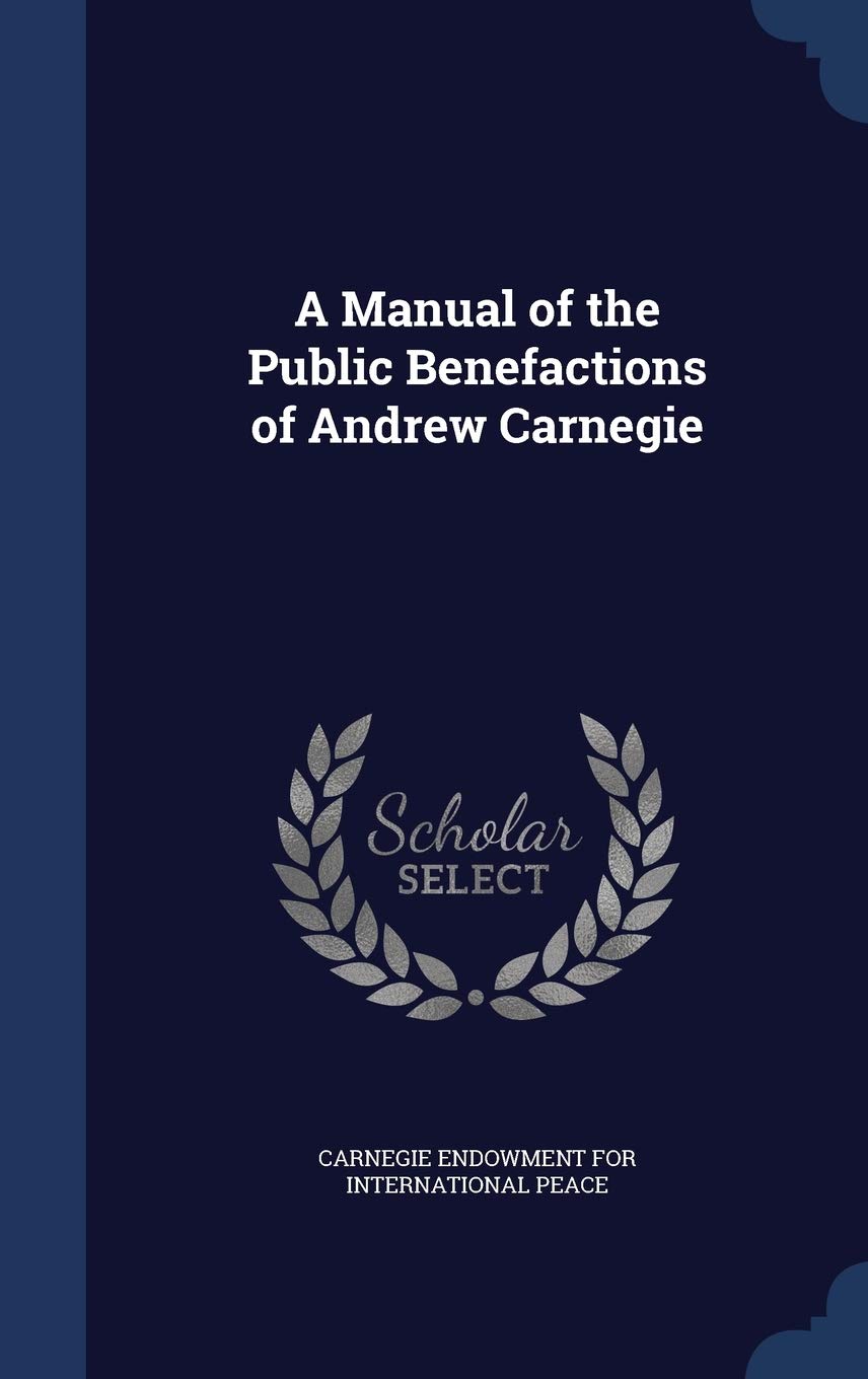 A Manual of the Public Benefactions of Andrew Carnegie Politics & History
