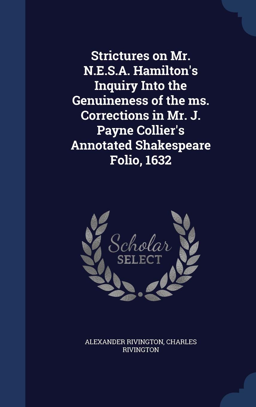 Strictures on Mr. N.E.S.A. Hamilton's Inquiry Into the Genuineness of the ms. Corrections in Mr. J. Payne Collier's Annotated Shakespeare Folio, 1632 Politics & History
