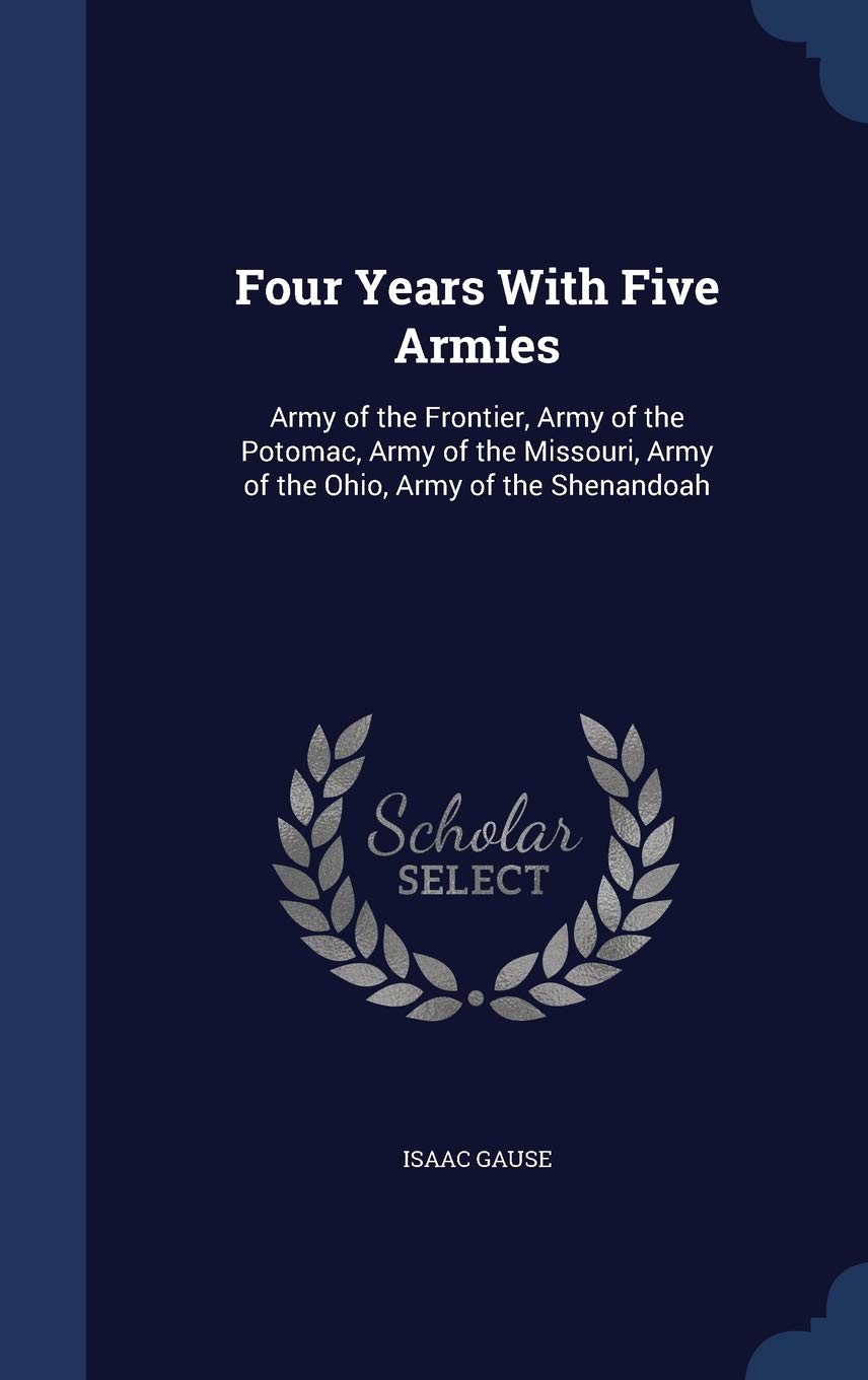 Four Years With Five Armies: Army of the Frontier, Army of the Potomac, Army of the Missouri, Army of the Ohio, Army of the Shenandoah Memories