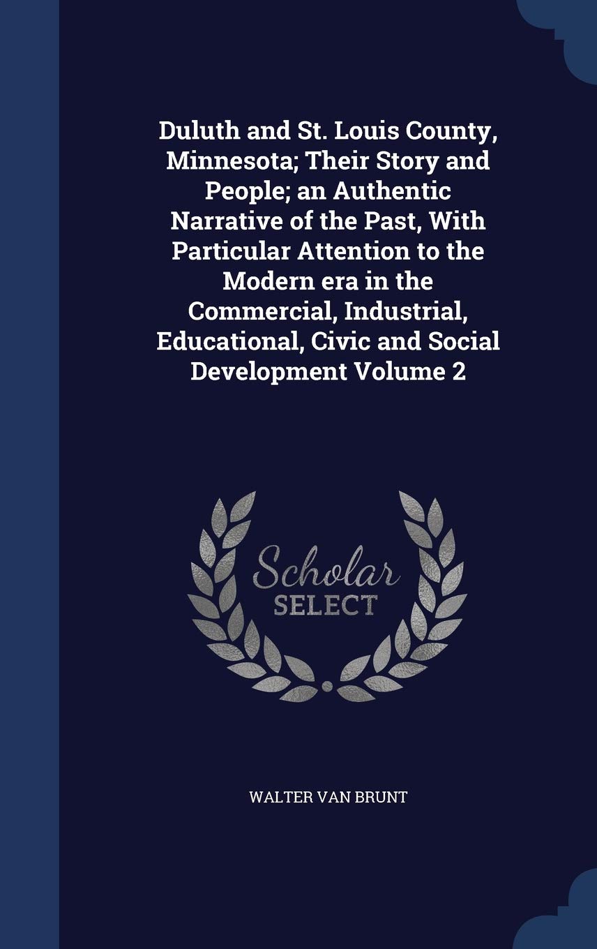 Duluth and St. Louis County, Minnesota; Their Story and People; an Authentic Narrative of the Past, With Particular Attention to the Modern era in the ... Civic and Social Development Volume 2 Politics & History
