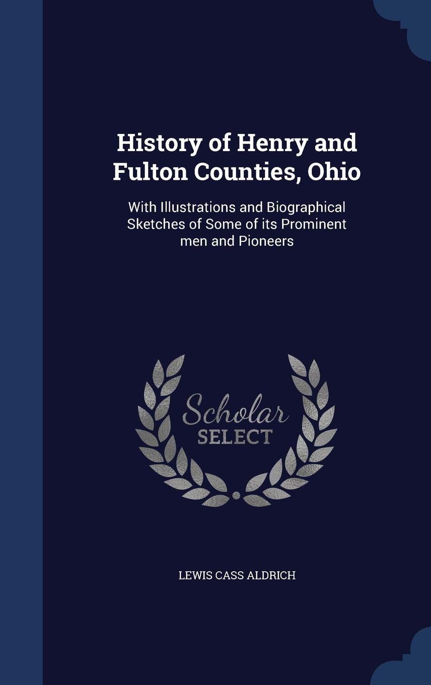 History of Henry and Fulton Counties, Ohio: With Illustrations and Biographical Sketches of Some of its Prominent men and Pioneers Reference Books