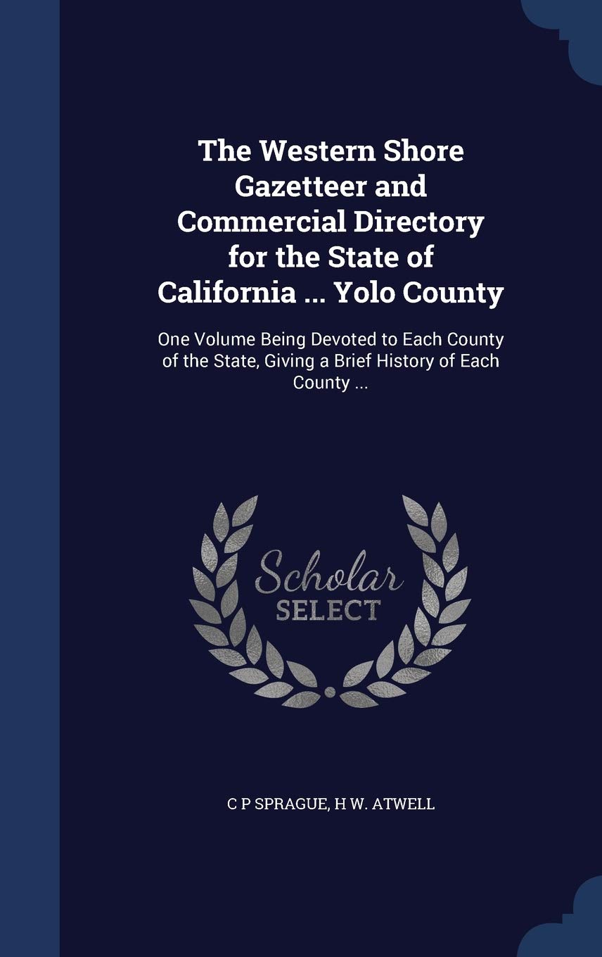 The Western Shore Gazetteer and Commercial Directory for the State of California ... Yolo County: One Volume Being Devoted to Each County of the State, Giving a Brief History of Each County ... Reference Books