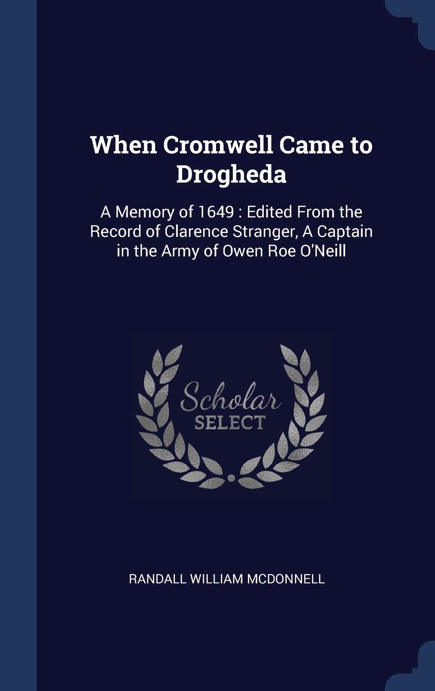 When Cromwell Came to Drogheda: A Memory of 1649: Edited From the Record of Clarence Stranger, A Captain in the Army of Owen Roe O'Neill Politics & History
