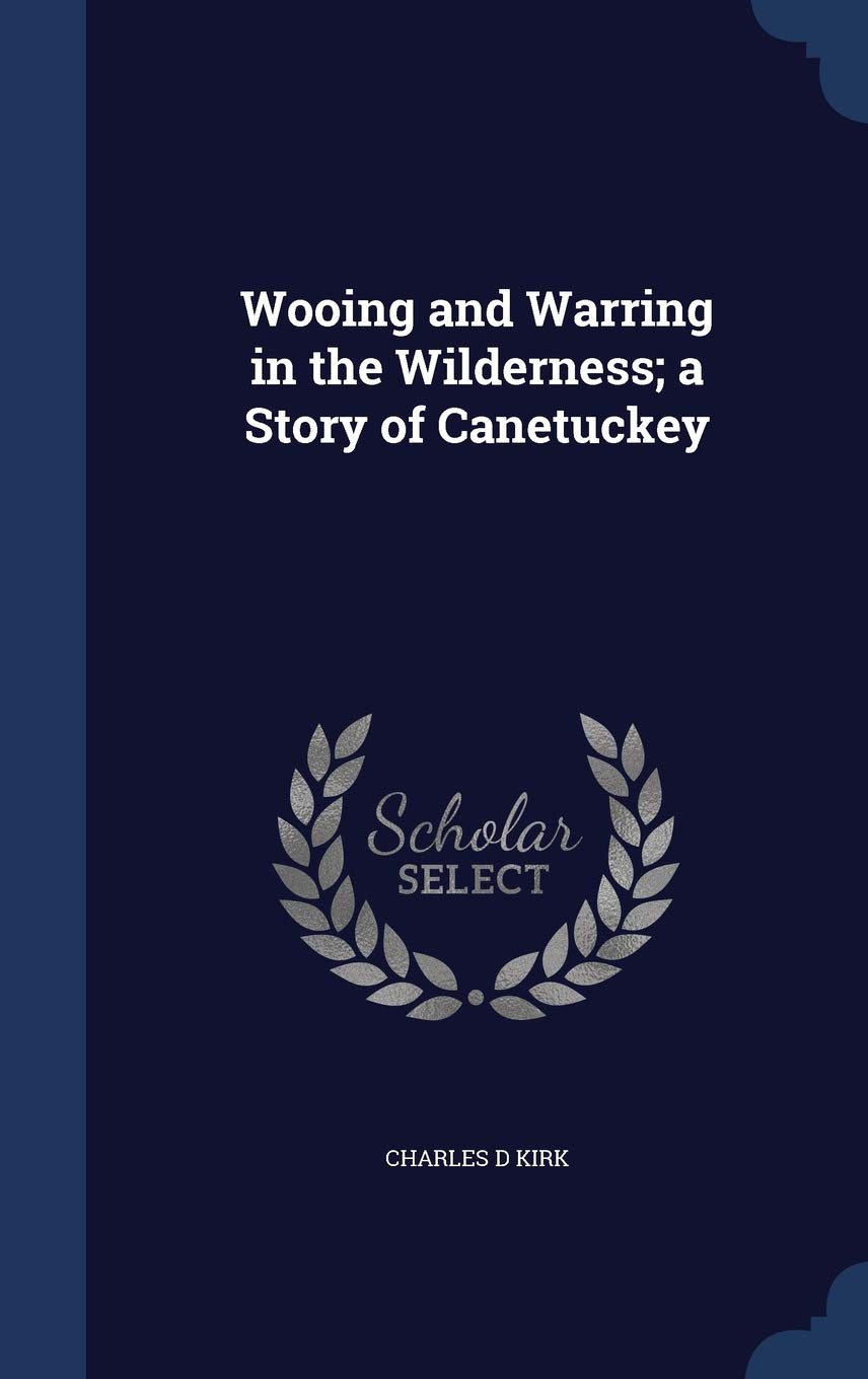 Wooing and Warring in the Wilderness; a Story of Canetuckey Politics & History