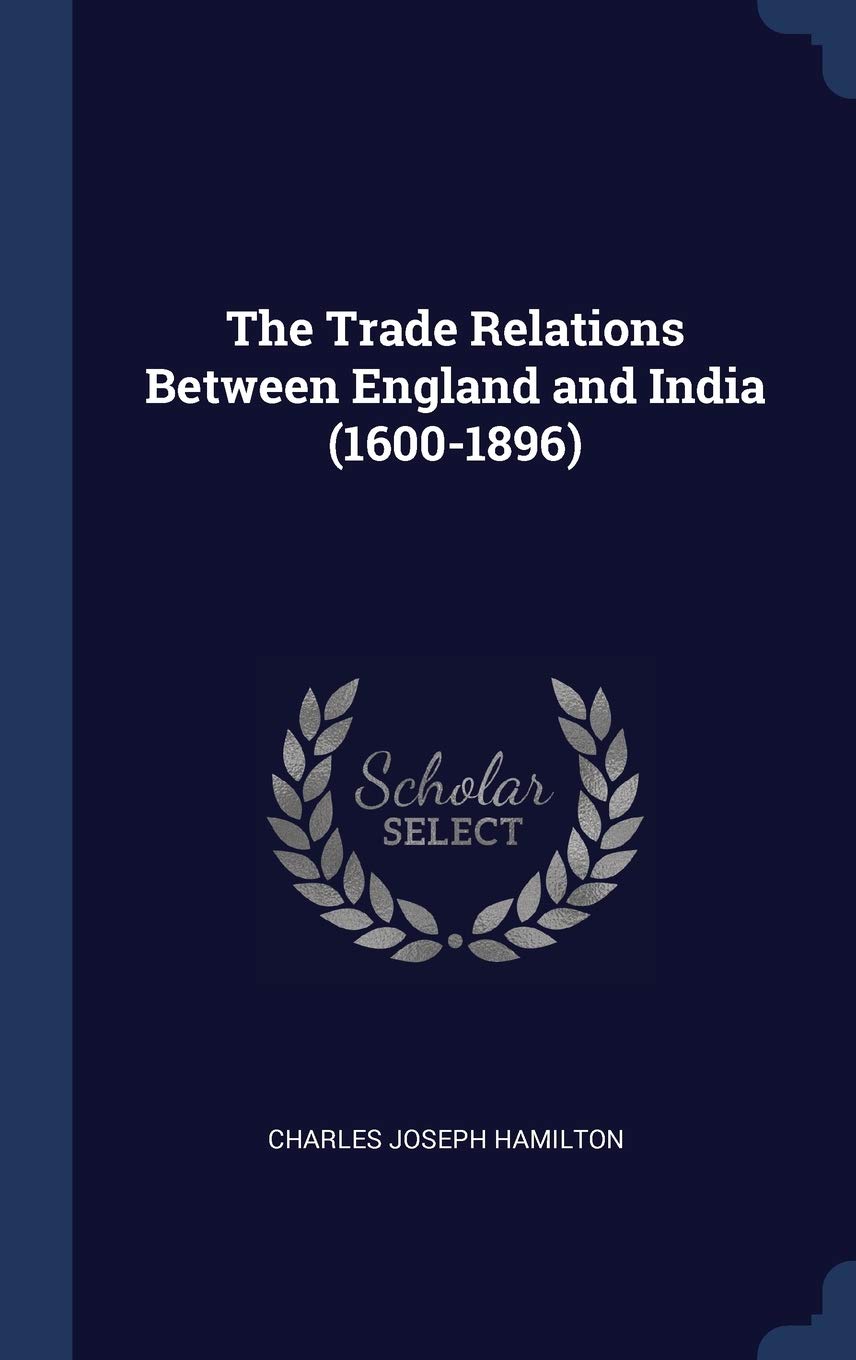 The Trade Relations Between England and India (1600-1896) Politics & History
