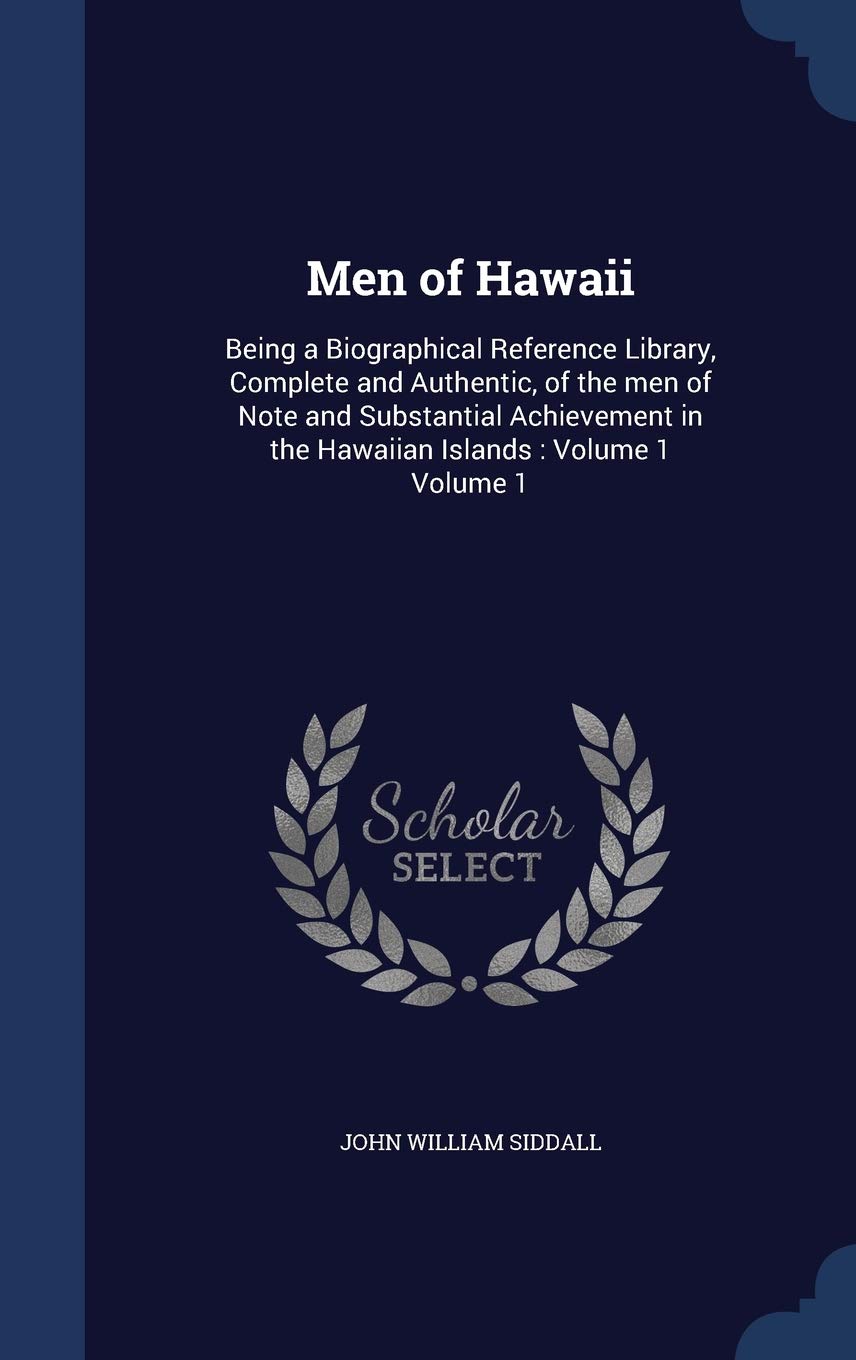 Men of Hawaii: Being a Biographical Reference Library, Complete and Authentic, of the men of Note and Substantial Achievement in the Hawaiian Islands: Volume 1 Volume 1 Politics & History