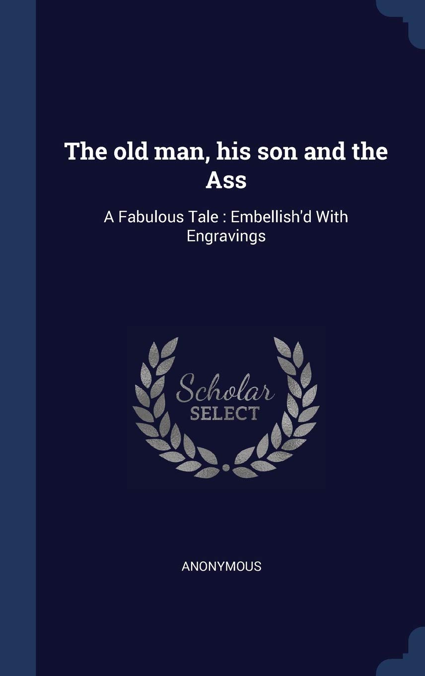The old man, his son and the Ass: A Fabulous Tale: Embellish'd With Engravings Politics & History