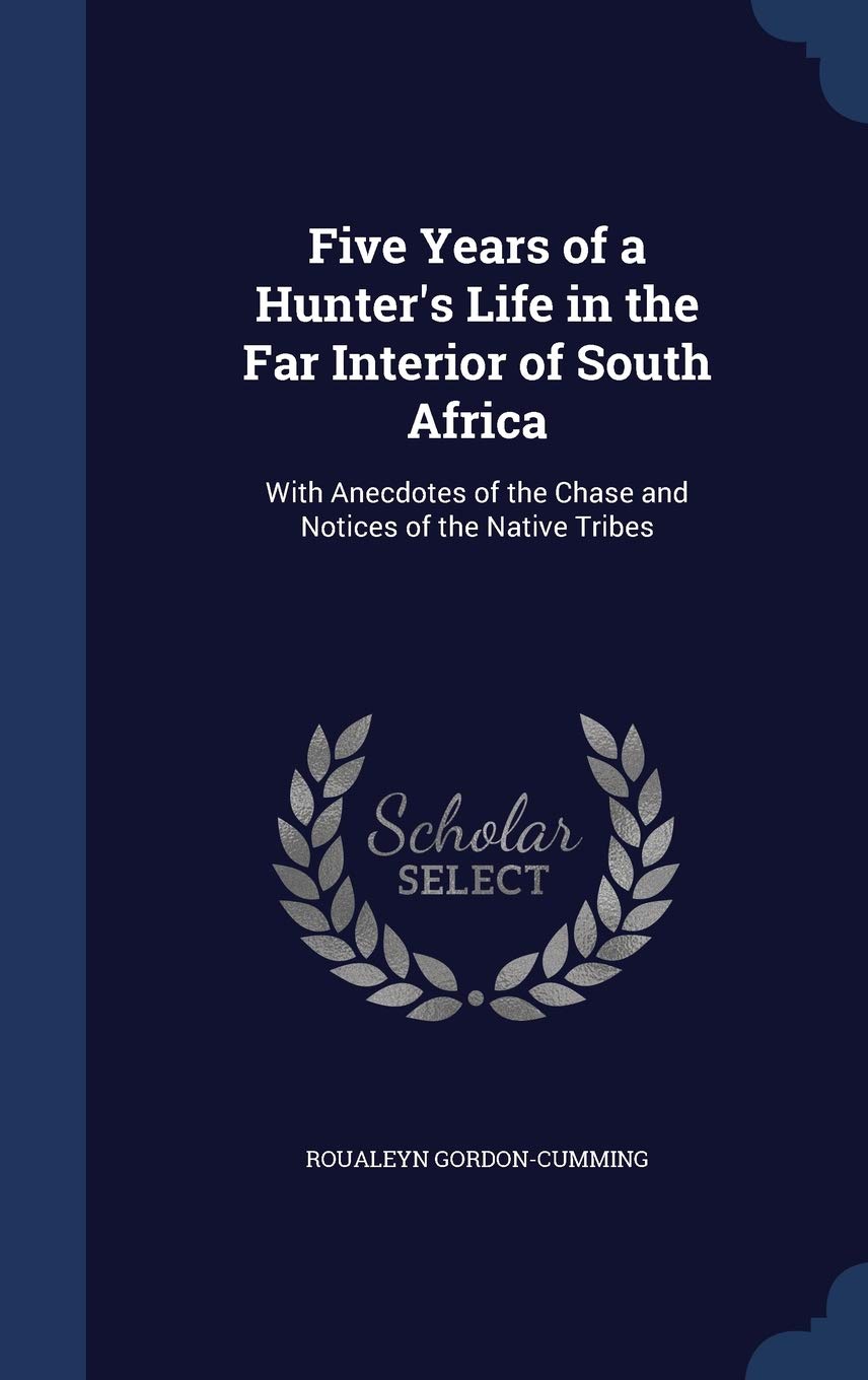 Five Years of a Hunter's Life in the Far Interior of South Africa: With Anecdotes of the Chase and Notices of the Native Tribes Politics & History