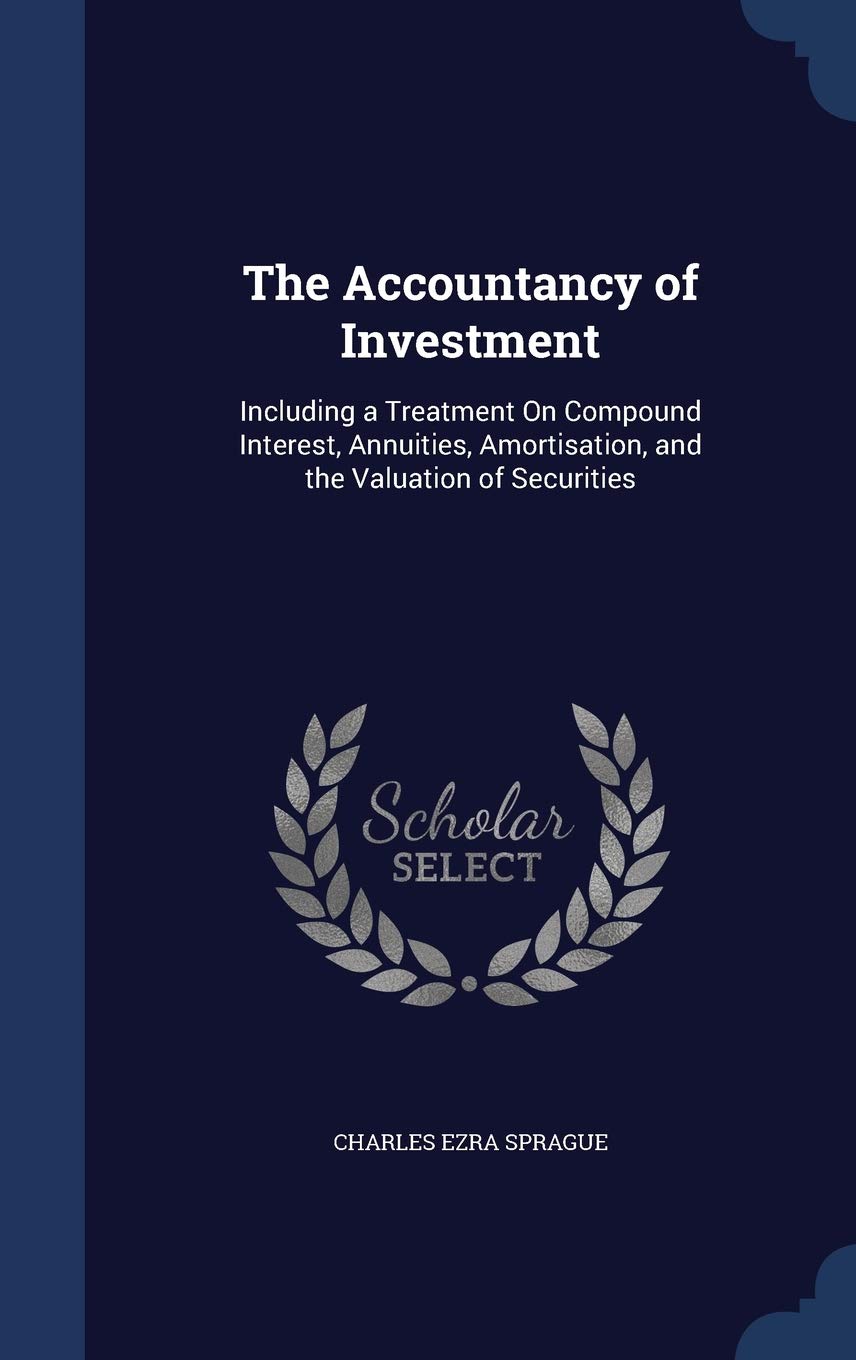 The Accountancy of Investment: Including a Treatment On Compound Interest, Annuities, Amortisation, and the Valuation of Securities Business, Finance & Career