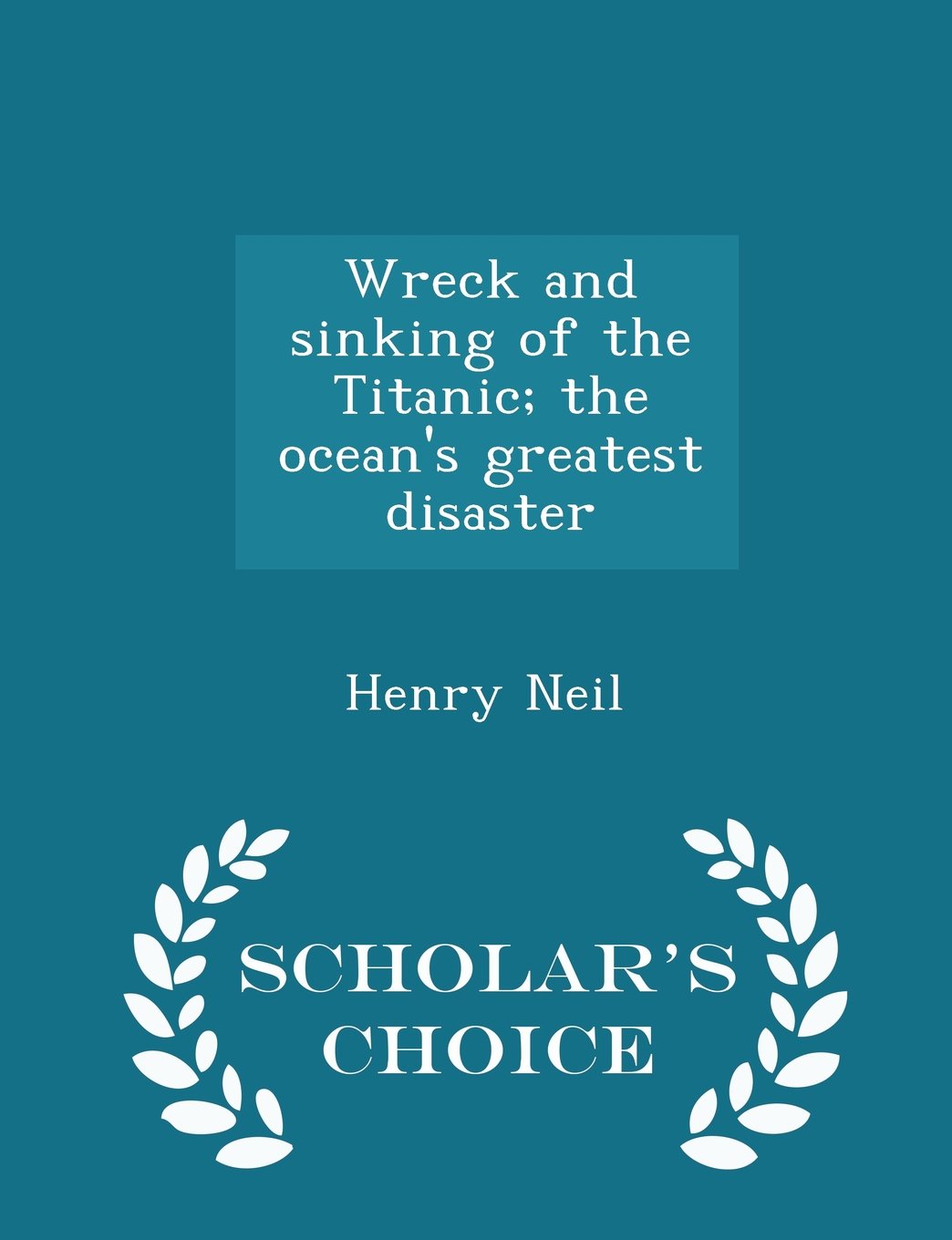 Wreck and sinking of the Titanic; the ocean's greatest disaster - Scholar's Choice Edition Politics & History
