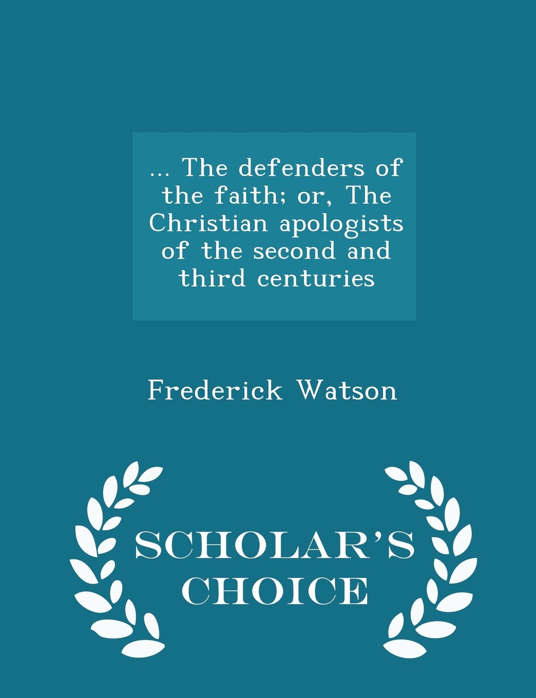... the Defenders of the Faith; Or, the Christian Apologists of the Second and Third Centuries - Scholar's Choice Edition book