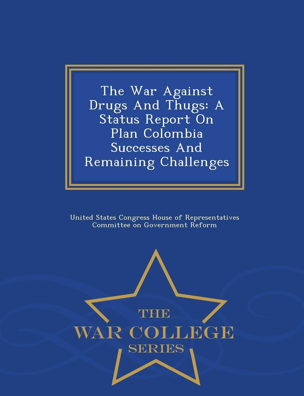 The War Against Drugs and Thugs: A Status Report on Plan Colombia Successes and Remaining Challenges - War College Series Politics & History