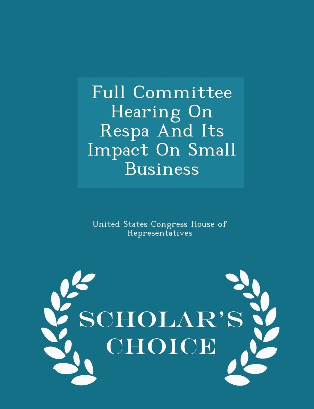 Full Committee Hearing on Respa and Its Impact on Small Business - Scholar's Choice Edition Politics & History