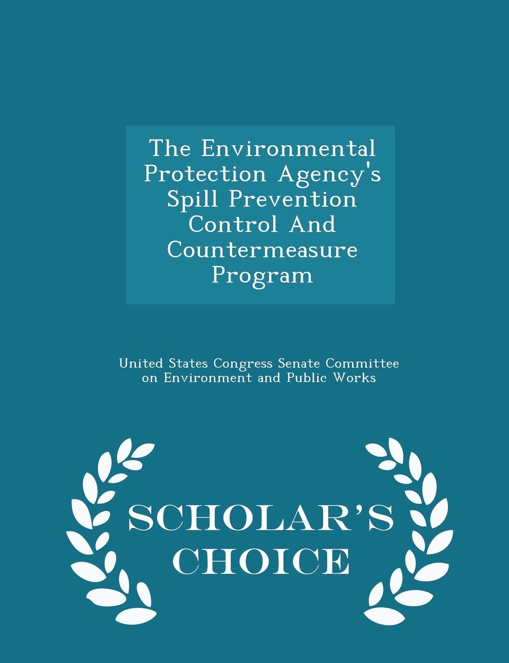 The Environmental Protection Agency's Spill Prevention Control and Countermeasure Program - Scholar's Choice Edition Politics & History