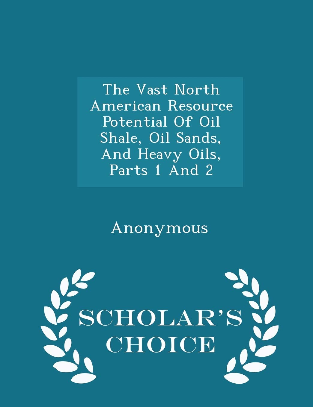 The Vast North American Resource Potential Of Oil Shale, Oil Sands, And Heavy Oils, Parts 1 And 2 - Scholar's Choice Edition Politics & History