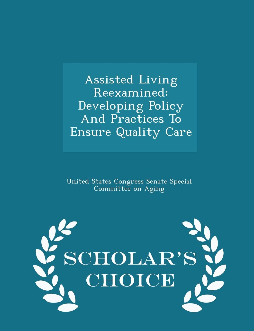 Assisted Living Reexamined: Developing Policy and Practices to Ensure Quality Care - Scholar's Choice Edition Politics & History