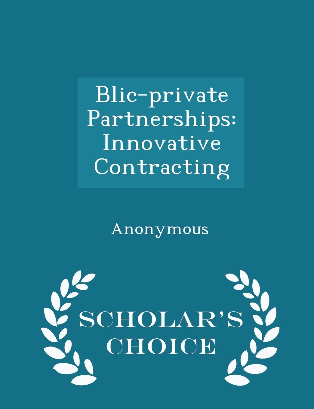 Blic-Private Partnerships: Innovative Contracting - Scholar's Choice Edition Politics & History