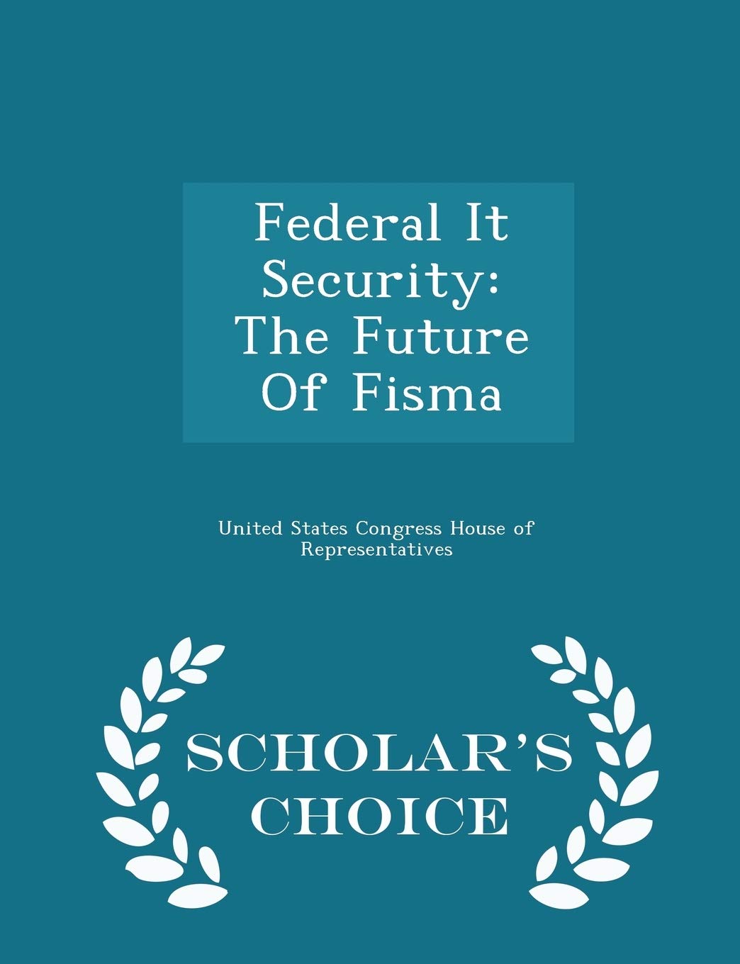 Federal It Security: The Future of Fisma - Scholar's Choice Edition Politics & History