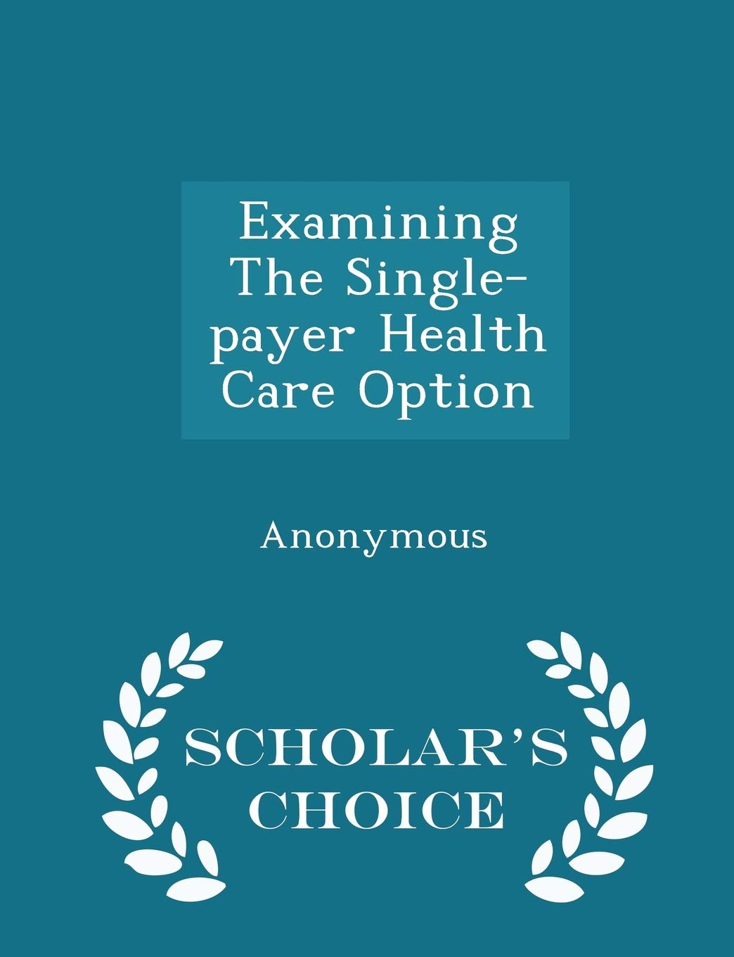 Examining the Single-Payer Health Care Option - Scholar's Choice Edition Politics & History
