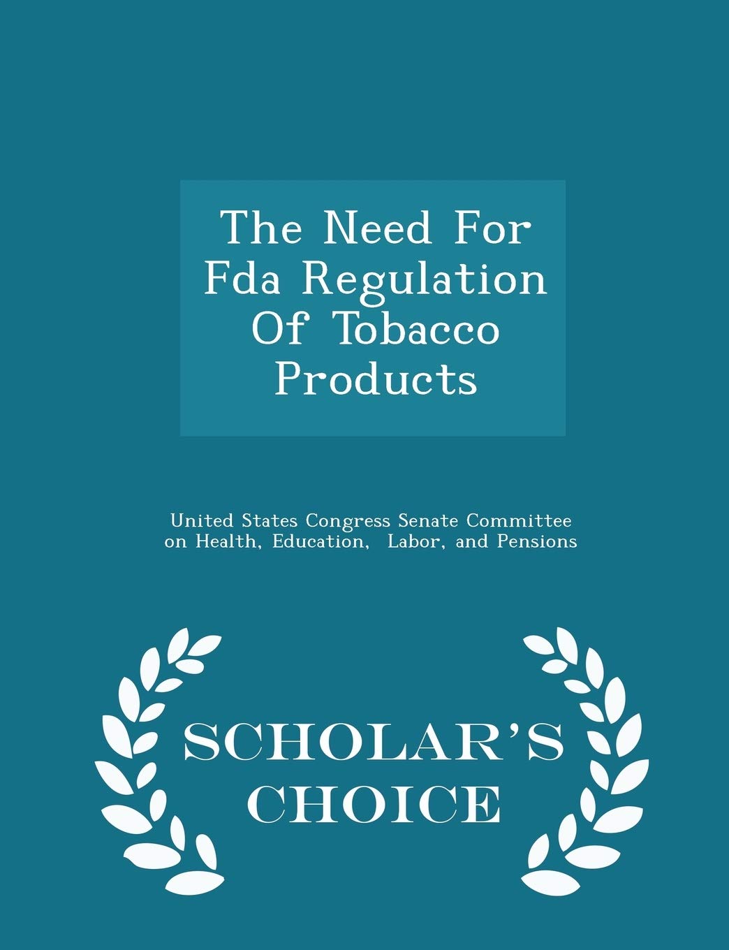 The Need for FDA Regulation of Tobacco Products - Scholar's Choice Edition Politics & History