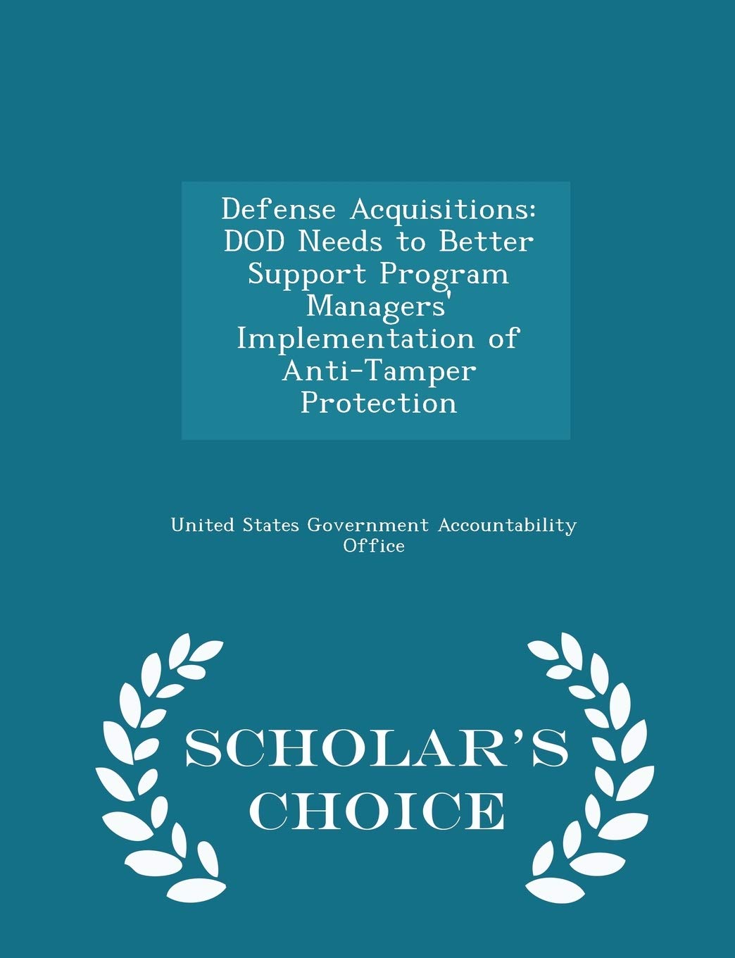 Defense Acquisitions: Dod Needs to Better Support Program Managers' Implementation of Anti-Tamper Protection - Scholar's Choice Edition Politics & History