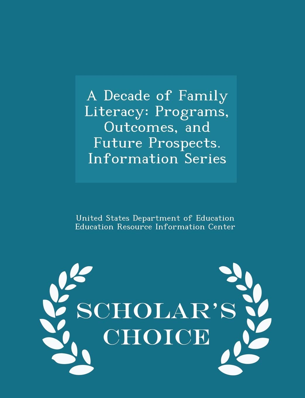 A Decade of Family Literacy: Programs, Outcomes, and Future Prospects. Information Series - Scholar's Choice Edition Politics & History