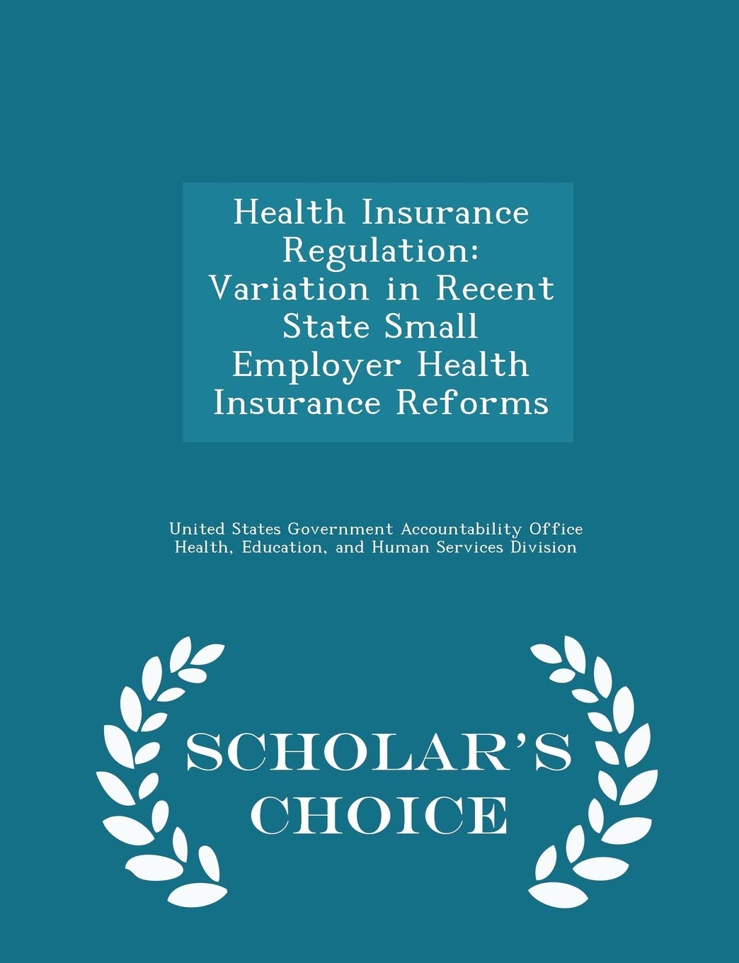 Health Insurance Regulation: Variation in Recent State Small Employer Health Insurance Reforms - Scholar's Choice Edition Politics & History