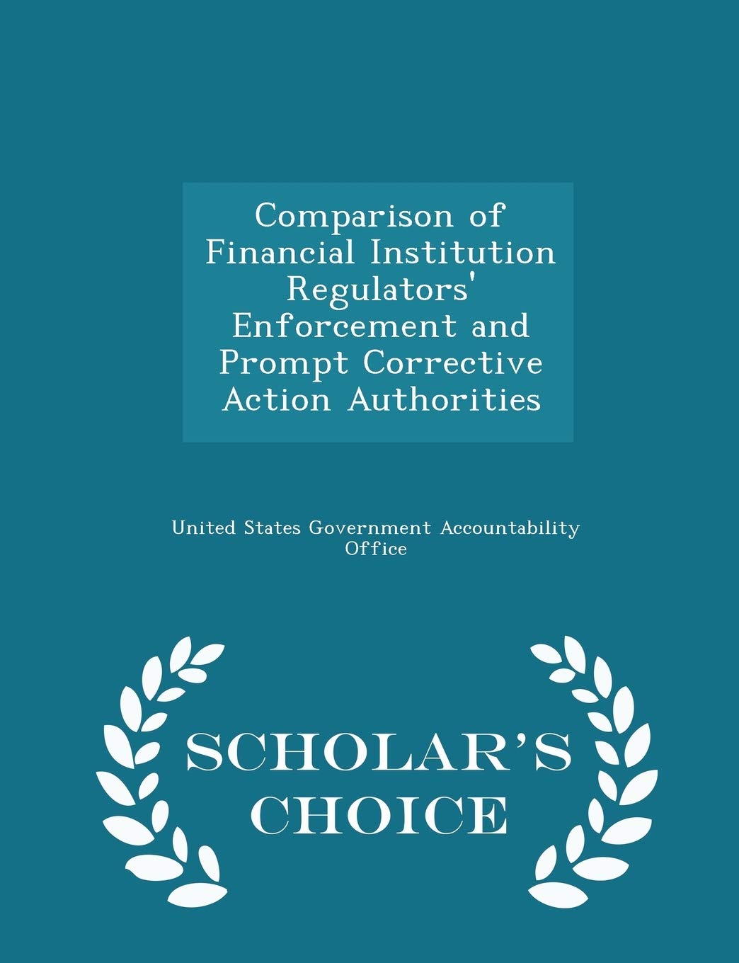 Comparison of Financial Institution Regulators' Enforcement and Prompt Corrective Action Authorities - Scholar's Choice Edition Politics & History