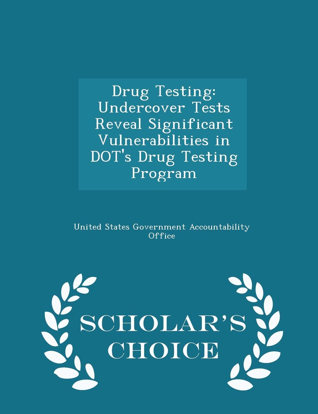 Drug Testing: Undercover Tests Reveal Significant Vulnerabilities in Dot's Drug Testing Program - Scholar's Choice Edition Politics & History