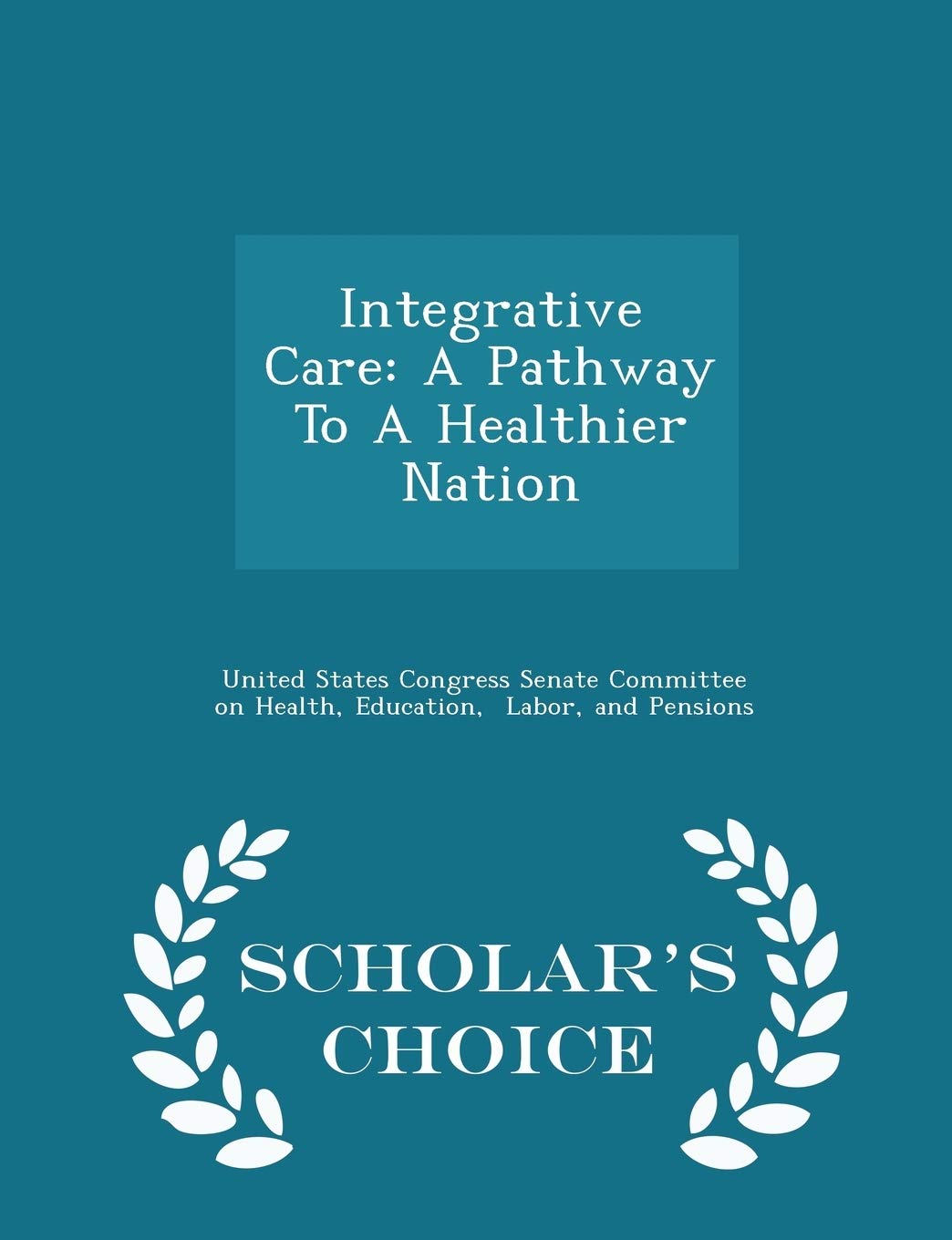 Integrative Care: A Pathway to a Healthier Nation - Scholar's Choice Edition Politics & History