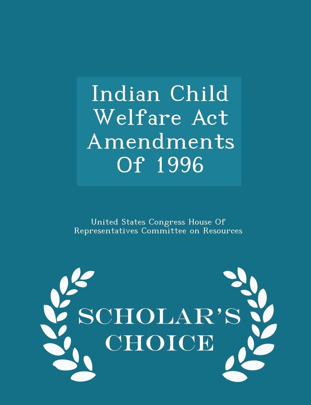 Indian Child Welfare ACT Amendments of 1996 - Scholar's Choice Edition Politics & History